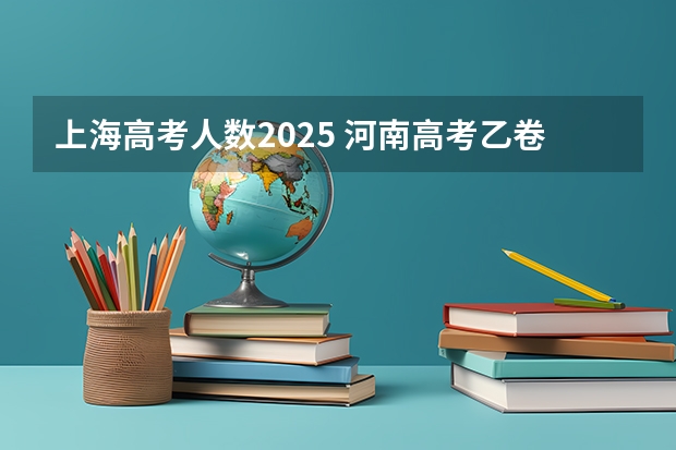 上海高考人数2025 河南高考乙卷还是甲卷