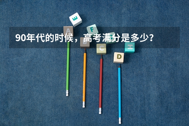 90年代的时候，高考满分是多少？