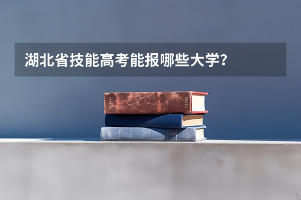 湖北省技能高考能报哪些大学？