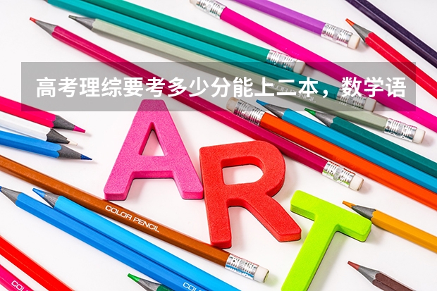 高考理综要考多少分能上二本,数学语文英文呢
