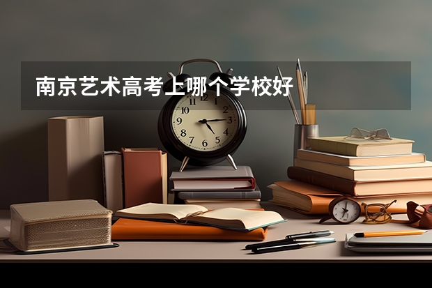南京艺术高考上哪个学校好