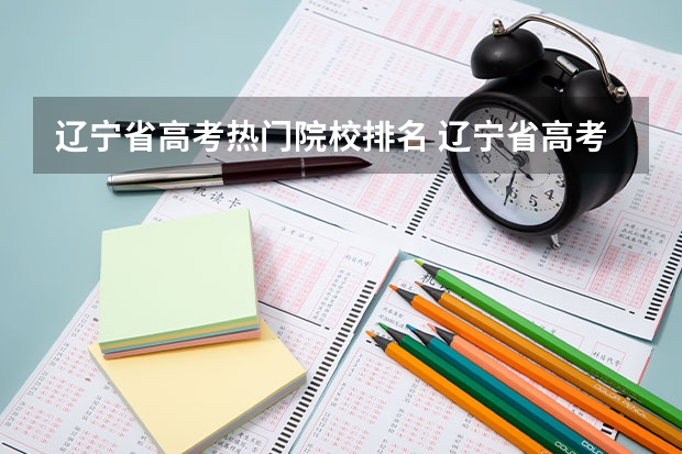 辽宁省高考热门院校排名 辽宁省高考位次表？