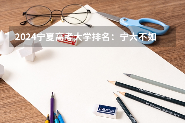 2024宁夏高考大学排名:宁大不如宁医大?为了211值得报考吗?