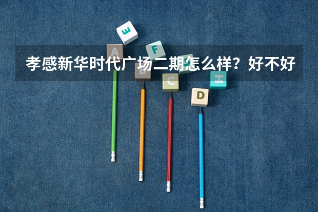 孝感新华时代广场二期怎么样？好不好？值不值得买？