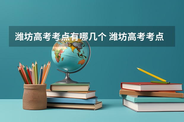 潍坊高考考点有哪几个 潍坊高考考点有哪几个