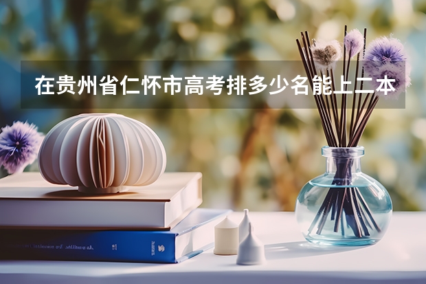 在贵州省仁怀市高考排多少名能上二本大学?