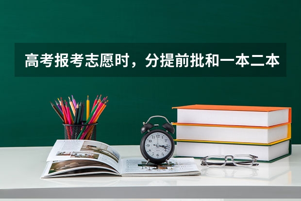 高考报考志愿时,分提前批和一本二本,什么是提前批?