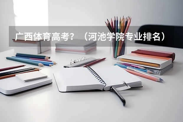 广西体育高考?(河池学院专业排名)