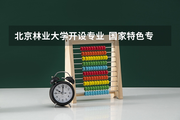 北京林业大学开设专业  国家特色专业有什么