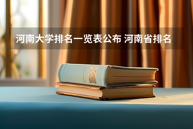 河南大学排名一览表公布 河南省排名前十的大学盘点(参考)(河南省高考成绩全省排名)