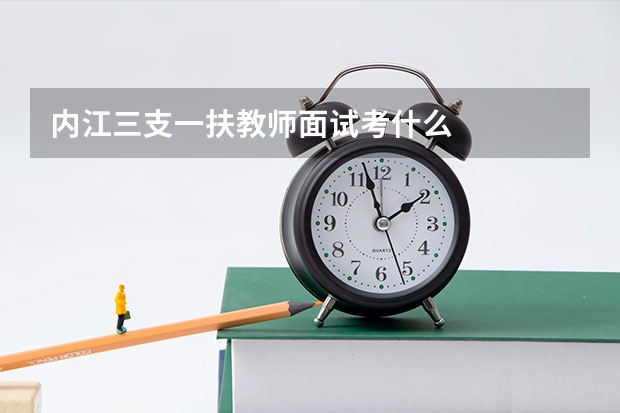 内江三支一扶教师面试考什么