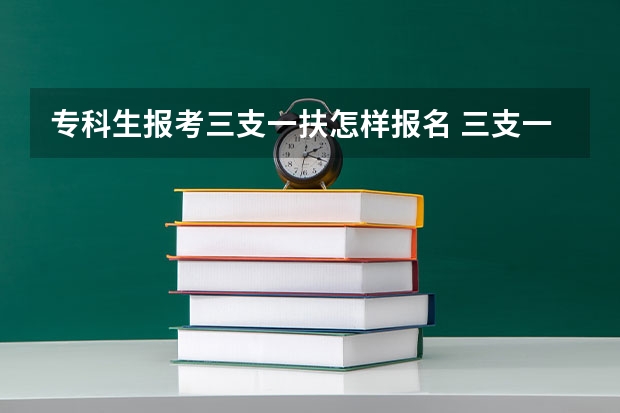 专科生报考三支一扶怎样报名 三支一扶考试的具体报考条件