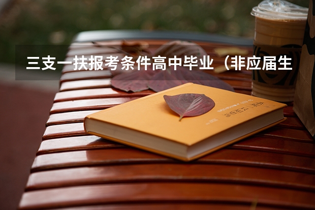 三支一扶报考条件高中毕业(非应届生报考三支一扶条件)