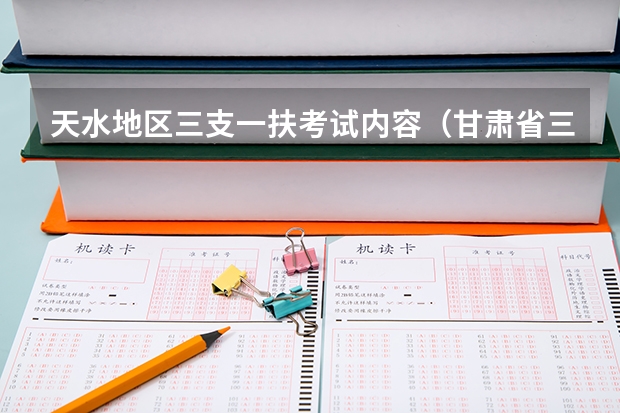 天水地区三支一扶考试内容(甘肃省三支一扶公告)