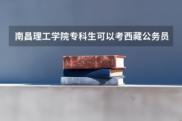 南昌理工学院专科生可以考西藏公务员考试吗？