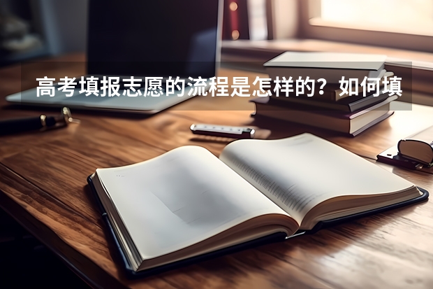 高考填报志愿的流程是怎样的?如何填报志愿?