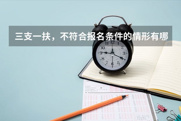 三支一扶,不符合报名条件的情形有哪些呀??