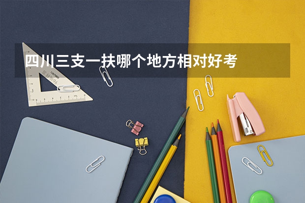 四川三支一扶哪个地方相对好考