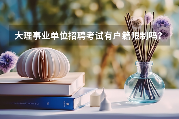 大理事业单位招聘考试有户籍限制吗?