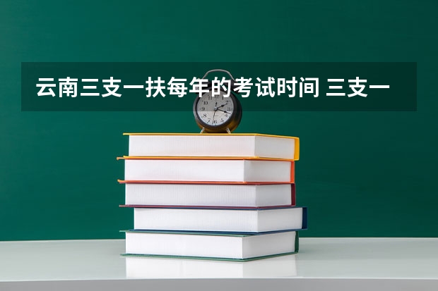 云南三支一扶每年的考试时间 三支一扶报考条件高中毕业