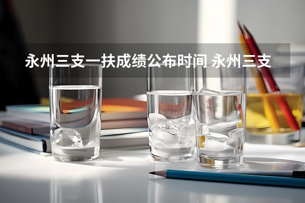 永州三支一扶成绩公布时间 永州三支一扶成绩公布时间