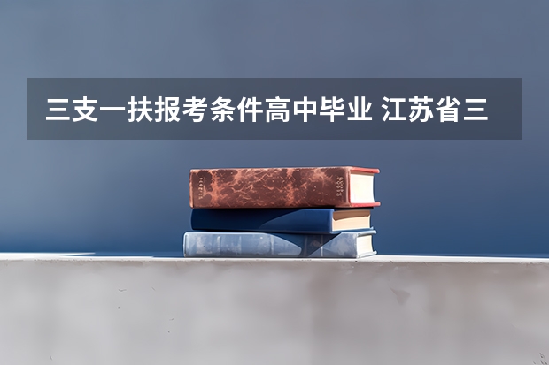 三支一扶报考条件高中毕业 江苏省三支一扶报考条件