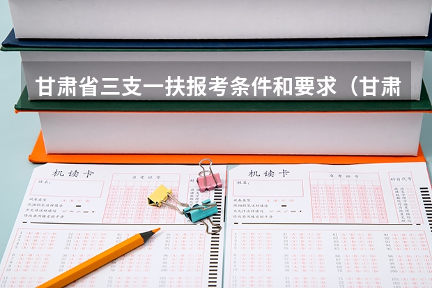甘肃省三支一扶报考条件和要求(甘肃三支一扶报考条件)