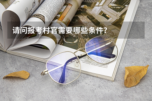 请问报考村官需要哪些条件?