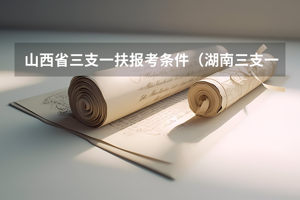 山西省三支一扶报考条件(湖南三支一扶报考条件)