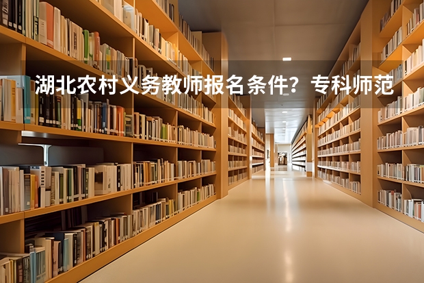 湖北农村义务教师报名条件？专科师范生可以报吗？