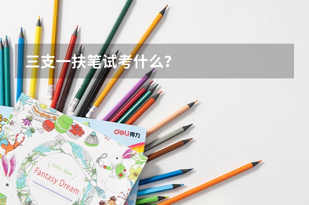 三支一扶笔试考什么?