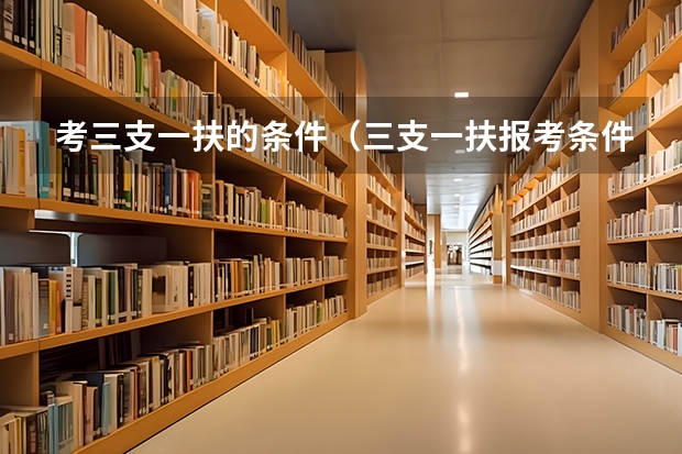 考三支一扶的条件(三支一扶报考条件和要求)