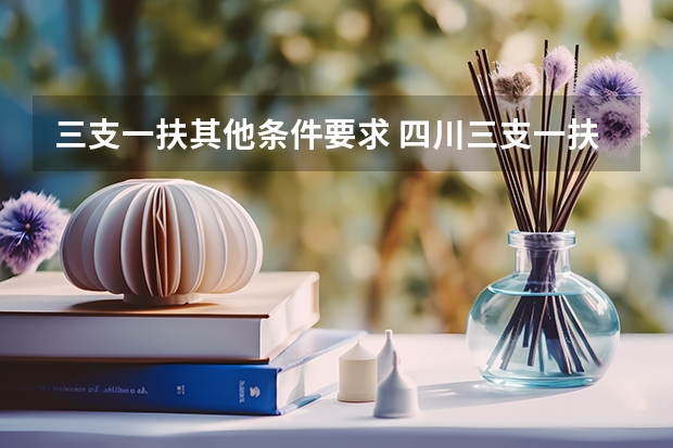 三支一扶其他条件要求 四川三支一扶2025报名时间及条件
