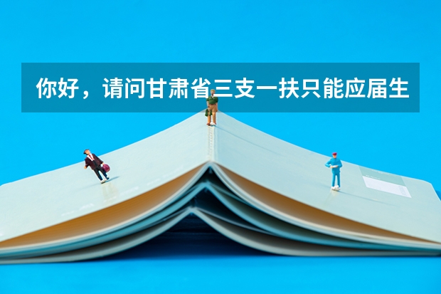 你好,请问甘肃省三支一扶只能应届生报考吗