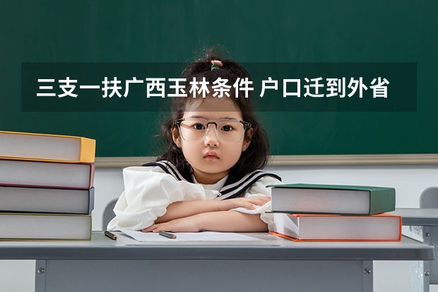 三支一扶广西玉林条件 户口迁到外省的考广西公务员