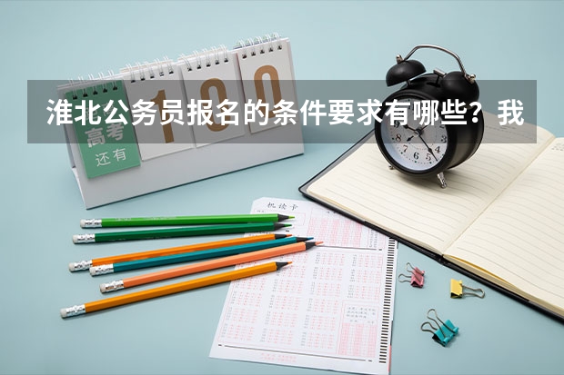 淮北公务员报名的条件要求有哪些？我可以报名吗？