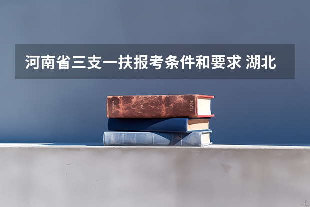 河南省三支一扶报考条件和要求 湖北省三支一扶报考条件和要求