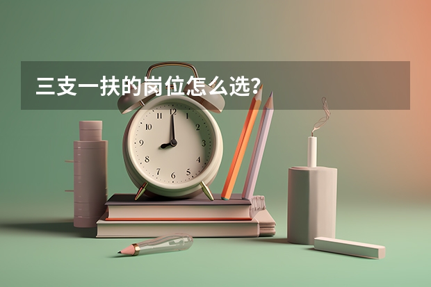三支一扶的岗位怎么选?