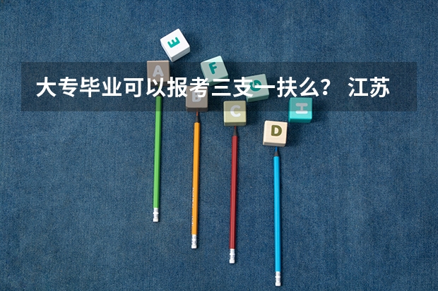 大专毕业可以报考三支一扶么? 江苏省三支一扶报考条件