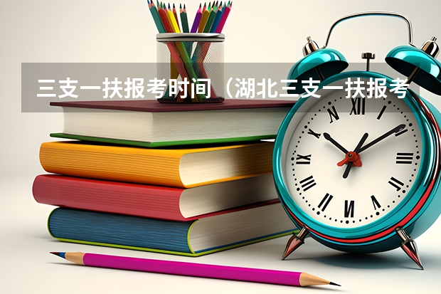 三支一扶报考时间（湖北三支一扶报考条件和要求）