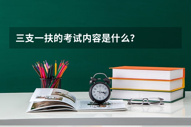 三支一扶的考试内容是什么？