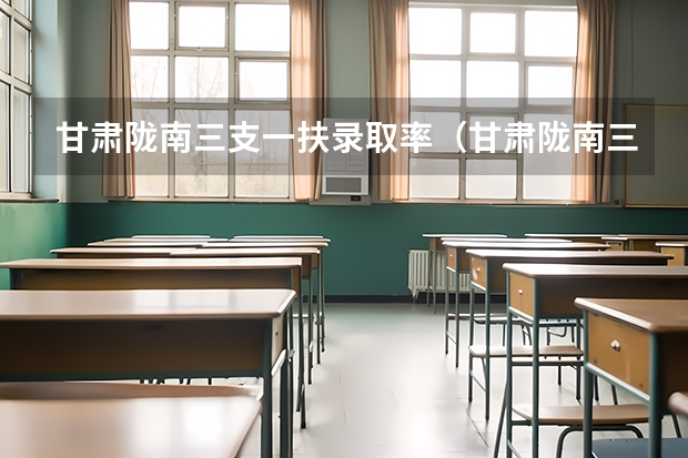 甘肃陇南三支一扶录取率(甘肃陇南三支一扶录取率)