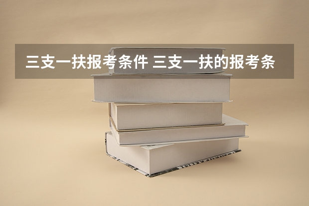 三支一扶报考条件 三支一扶的报考条件是？