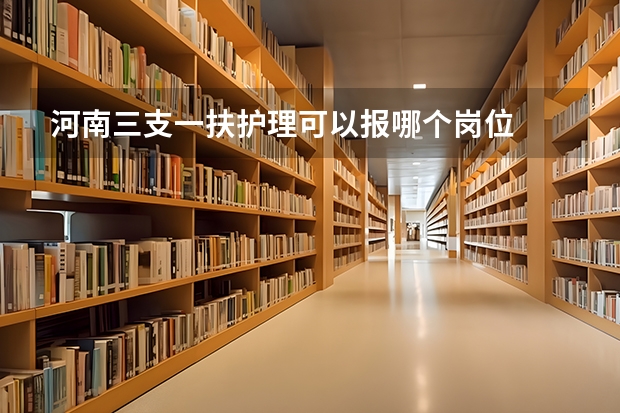 河南三支一扶护理可以报哪个岗位