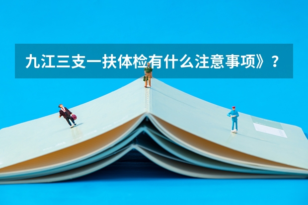 九江三支一扶体检有什么注意事项》?