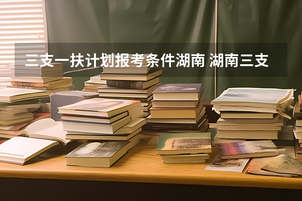 三支一扶计划报考条件湖南 湖南三支一扶报考条件