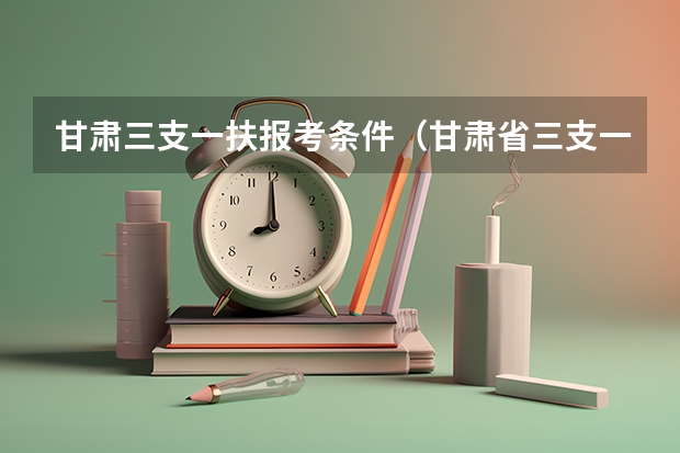甘肃三支一扶报考条件（甘肃省三支一扶报考条件要求）