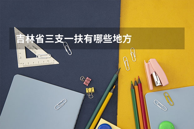 吉林省三支一扶有哪些地方