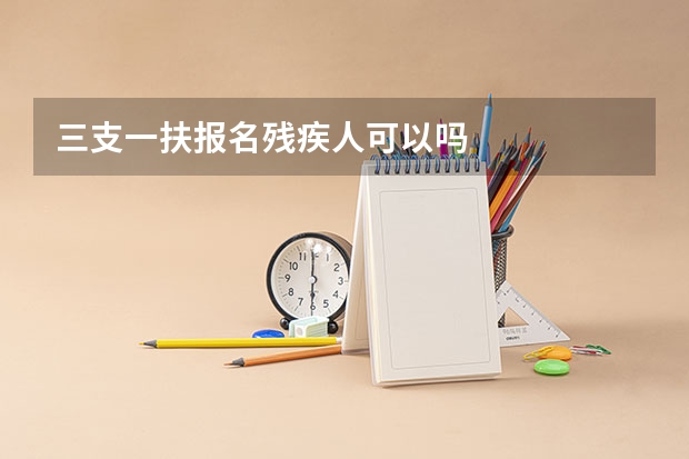 三支一扶报名残疾人可以吗