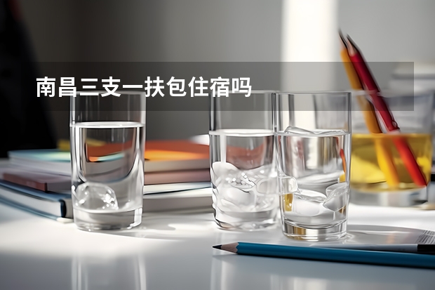 南昌三支一扶包住宿吗